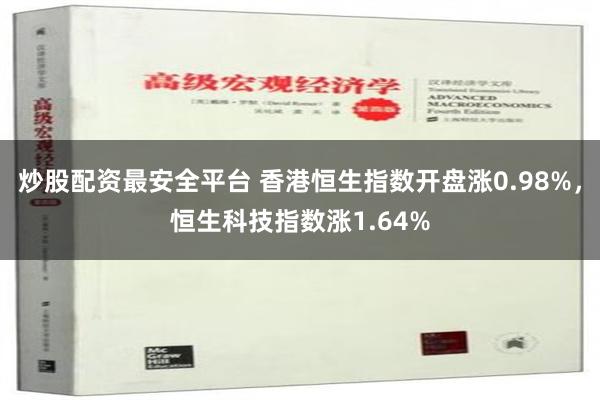 炒股配资最安全平台 香港恒生指数开盘涨0.98%，恒生科技指数涨1.64%