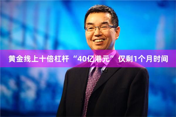 黄金线上十倍杠杆 “40亿港元” 仅剩1个月时间