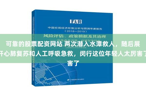 可靠的股票配资网站 两次潜入水潭救人，随后展开心肺复苏和人工呼吸急救，闵行这位年轻人太厉害了