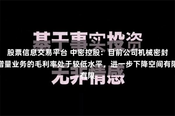 股票信息交易平台 中密控股：目前公司机械密封增量业务的毛利率处于较低水平，进一步下降空间有限