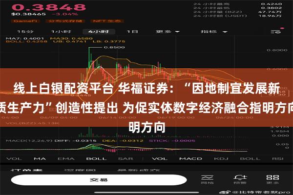 线上白银配资平台 华福证券：“因地制宜发展新质生产力”创造性提出 为促实体数字经济融合指明方向