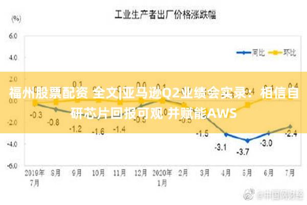 福州股票配资 全文|亚马逊Q2业绩会实录：相信自研芯片回报可观 并赋能AWS