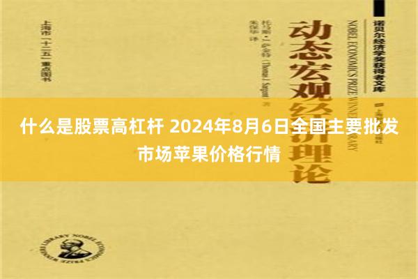 什么是股票高杠杆 2024年8月6日全国主要批发市场苹果价格行情