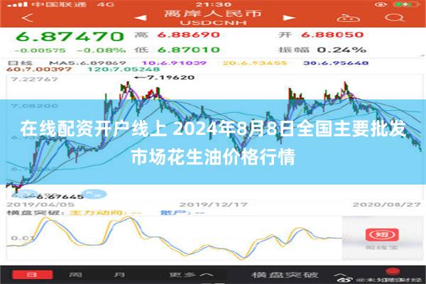 在线配资开户线上 2024年8月8日全国主要批发市场花生油价格行情