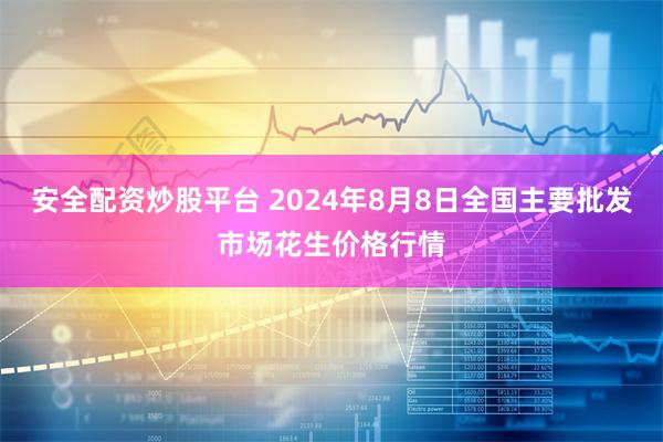 安全配资炒股平台 2024年8月8日全国主要批发市场花生价格行情