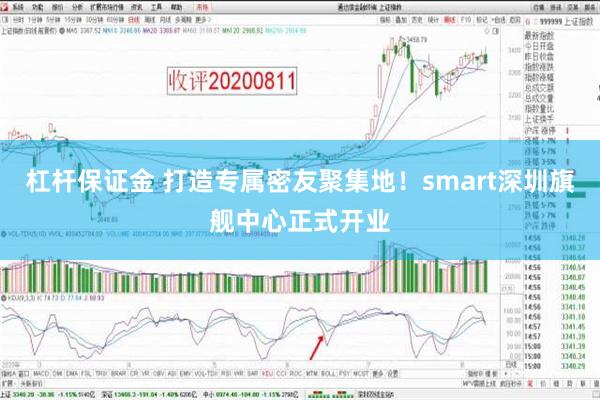 杠杆保证金 打造专属密友聚集地！smart深圳旗舰中心正式开业