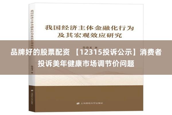 品牌好的股票配资 【12315投诉公示】消费者投诉美年健康市场调节价问题