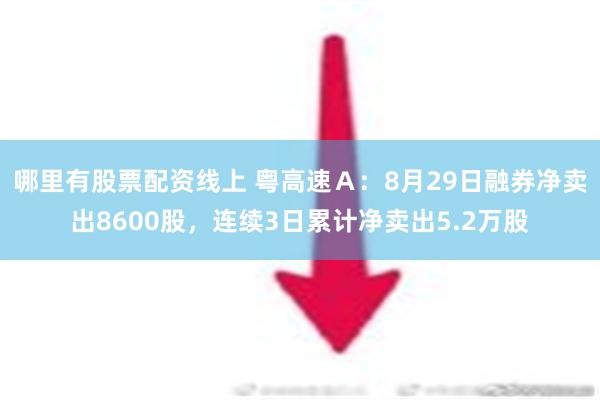 哪里有股票配资线上 粤高速Ａ：8月29日融券净卖出8600股，连续3日累计净卖出5.2万股