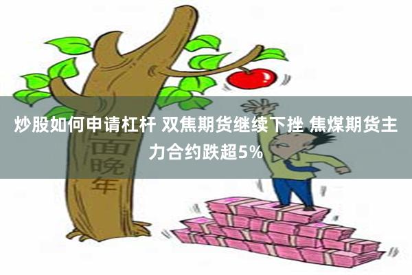 炒股如何申请杠杆 双焦期货继续下挫 焦煤期货主力合约跌超5%