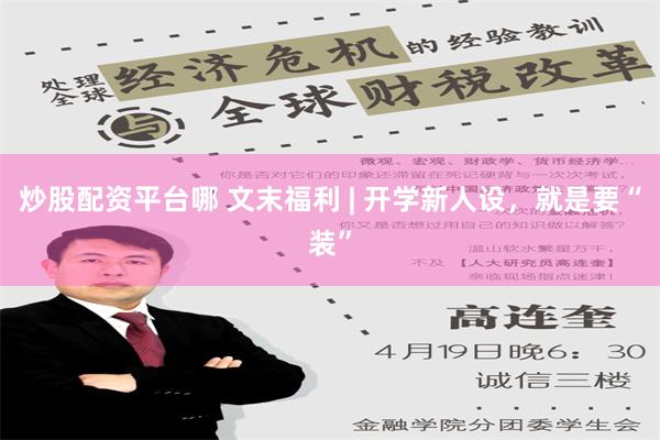 炒股配资平台哪 文末福利 | 开学新人设，就是要“装”