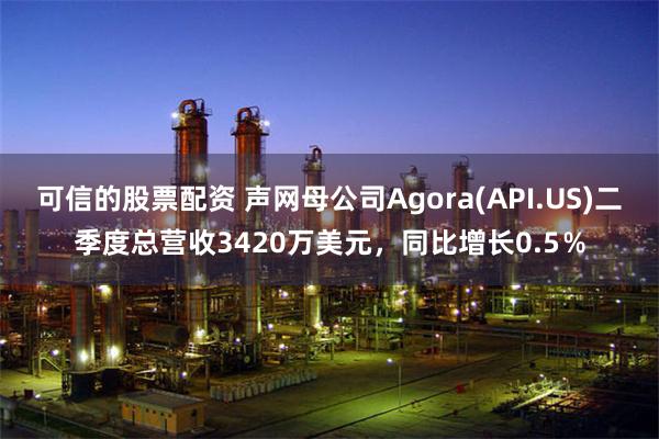 可信的股票配资 声网母公司Agora(API.US)二季度总营收3420万美元，同比增长0.5％