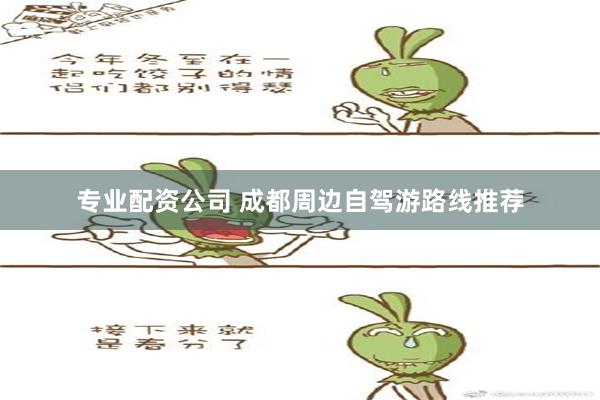 专业配资公司 成都周边自驾游路线推荐