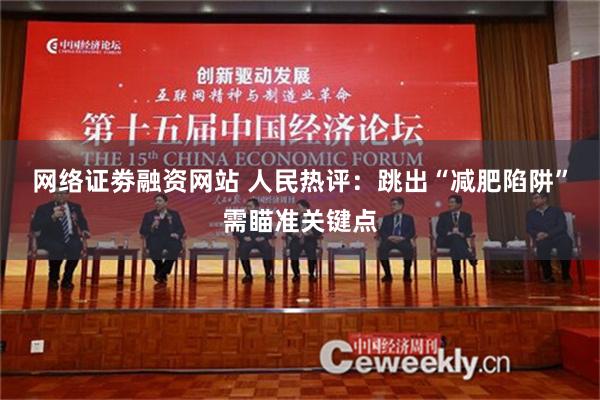 网络证劵融资网站 人民热评：跳出“减肥陷阱”需瞄准关键点