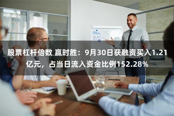 股票杠杆倍数 赢时胜：9月30日获融资买入1.21亿元，占当日流入资金比例152.28%