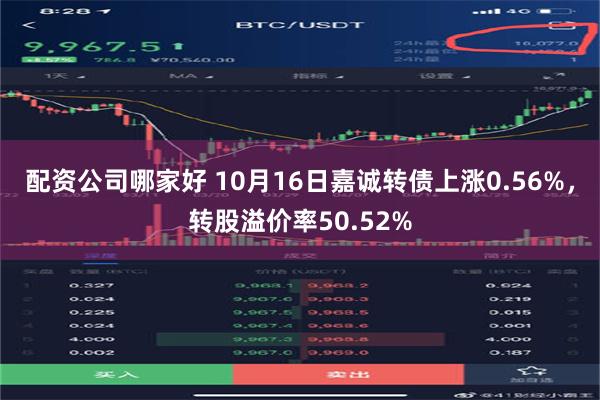 配资公司哪家好 10月16日嘉诚转债上涨0.56%，转股溢价率50.52%