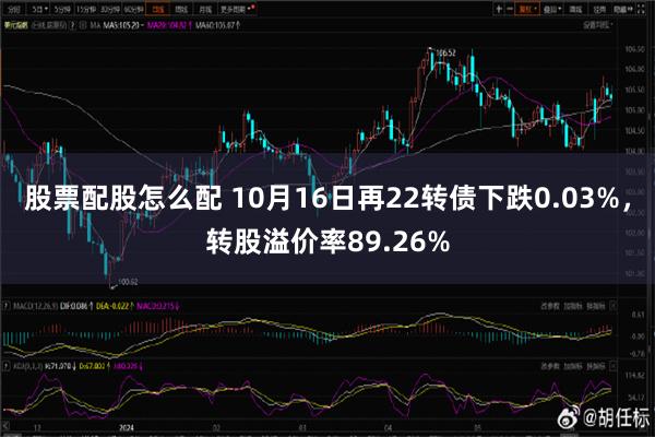 股票配股怎么配 10月16日再22转债下跌0.03%，转股溢价率89.26%