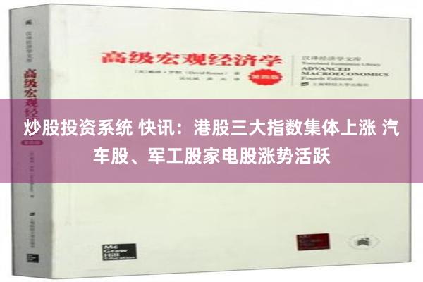 炒股投资系统 快讯：港股三大指数集体上涨 汽车股、军工股家电股涨势活跃