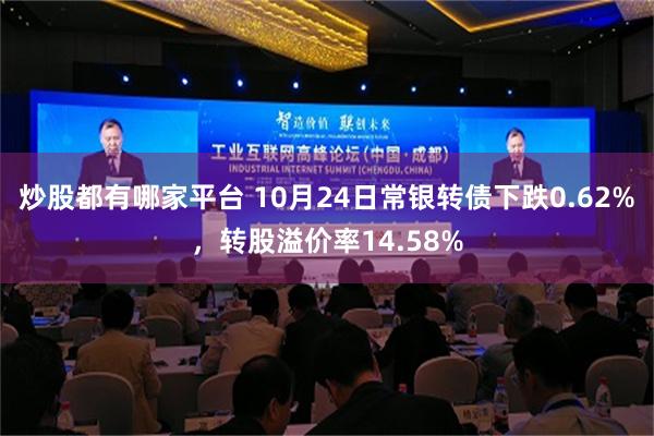 炒股都有哪家平台 10月24日常银转债下跌0.62%，转股溢价率14.58%