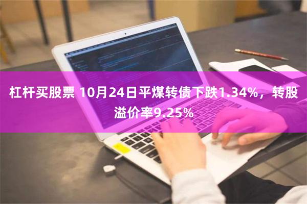 杠杆买股票 10月24日平煤转债下跌1.34%，转股溢价率9.25%