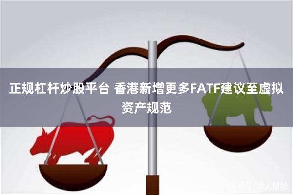 正规杠杆炒股平台 香港新增更多FATF建议至虚拟资产规范