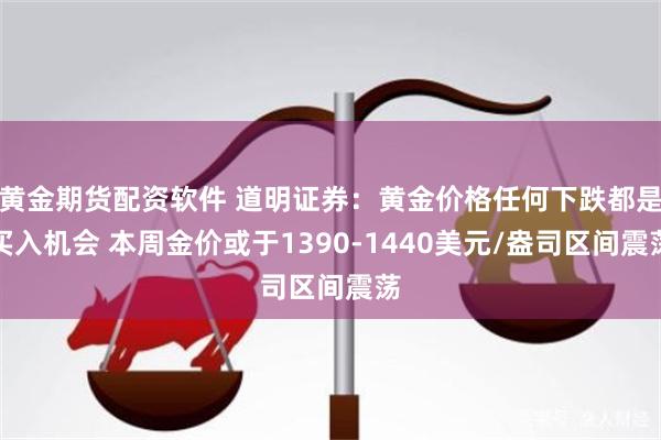 黄金期货配资软件 道明证券：黄金价格任何下跌都是买入机会 本周金价或于1390-1440美元/盎司区间震荡