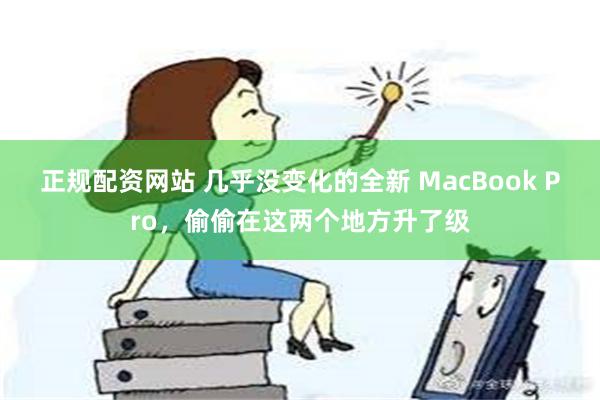 正规配资网站 几乎没变化的全新 MacBook Pro，偷偷在这两个地方升了级