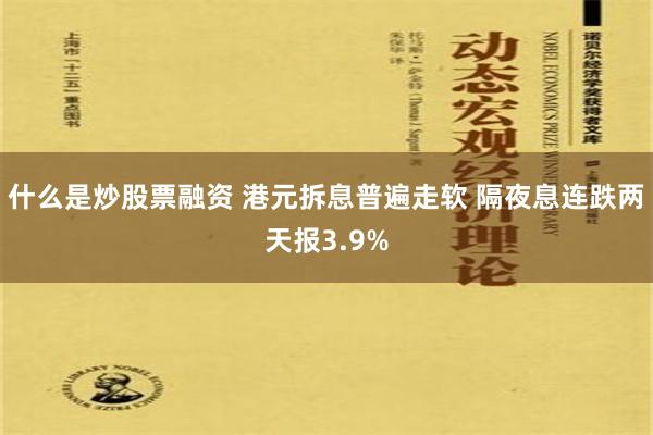 什么是炒股票融资 港元拆息普遍走软 隔夜息连跌两天报3.9%