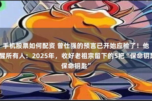 手机股票如何配资 曾仕强的预言已开始应验了！他提醒所有人：2025年，收好老祖宗留下的5把“保命钥匙”