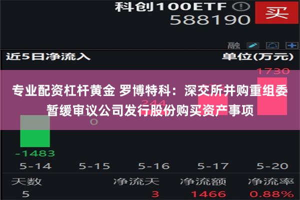 专业配资杠杆黄金 罗博特科：深交所并购重组委暂缓审议公司发行股份购买资产事项