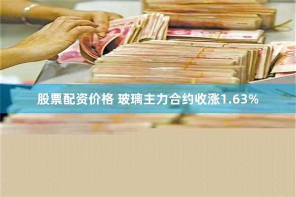 股票配资价格 玻璃主力合约收涨1.63%