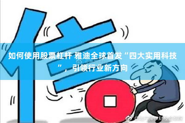 如何使用股票杠杆 雅迪全球首发“四大实用科技”，引领行业新方向