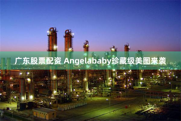 广东股票配资 Angelababy珍藏级美图来袭