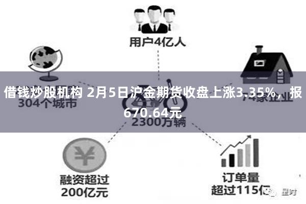 借钱炒股机构 2月5日沪金期货收盘上涨3.35%，报670.64元