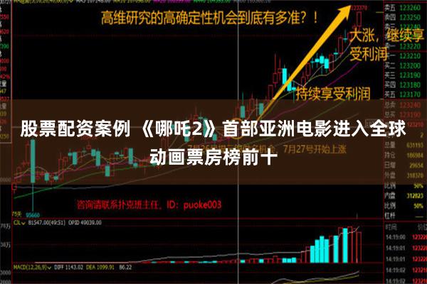 股票配资案例 《哪吒2》首部亚洲电影进入全球动画票房榜前十